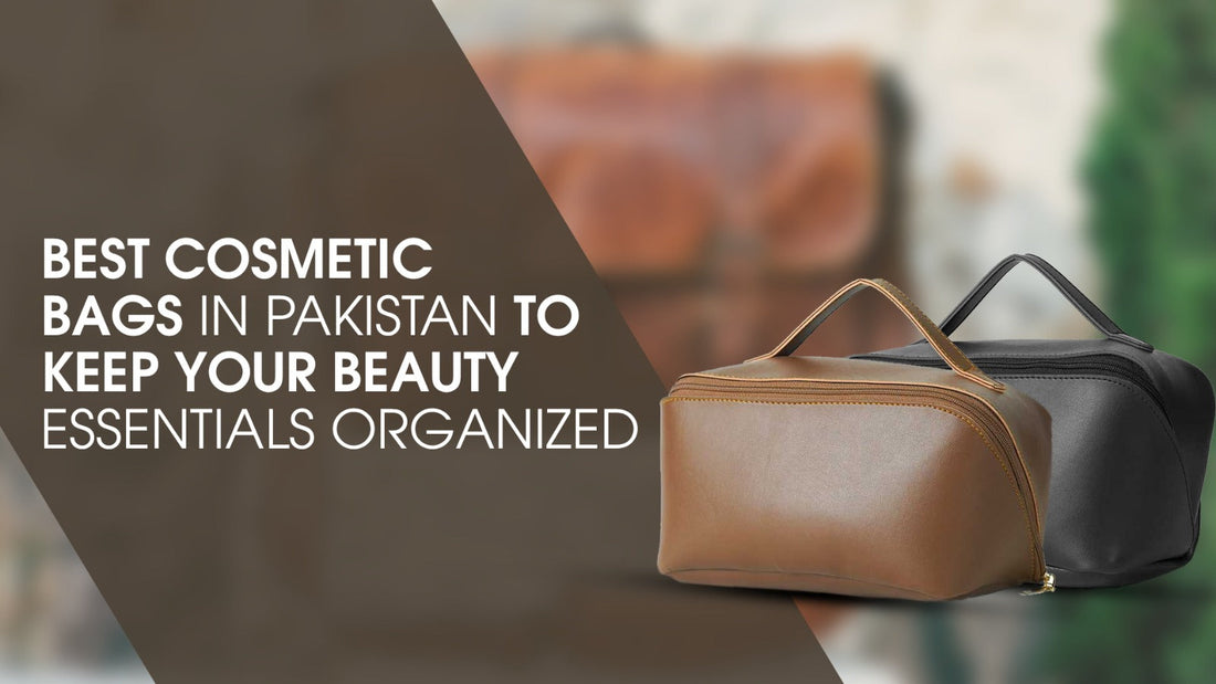 Best Cosmetic Bags in Pakistan to Keep Your Beauty Essentials Organized