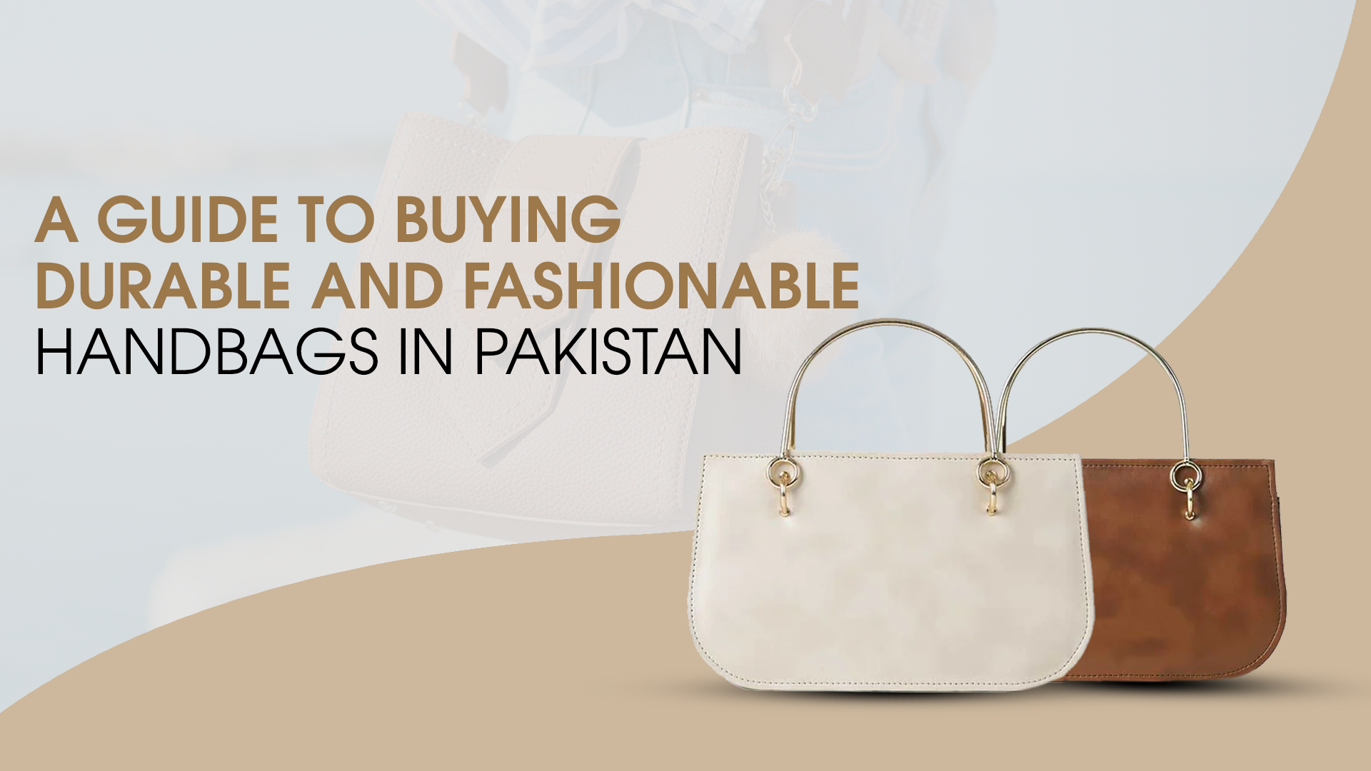 A Guide to Buying Durable and Fashionable Handbags in Pakistan