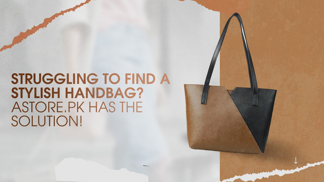 Struggling to Find a Stylish Handbag? Astore.pk Has the Solution!