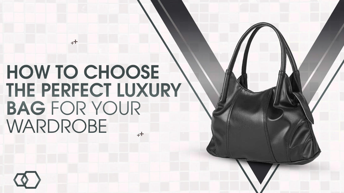 How to Choose the Perfect Luxury Bag for Your Wardrobe