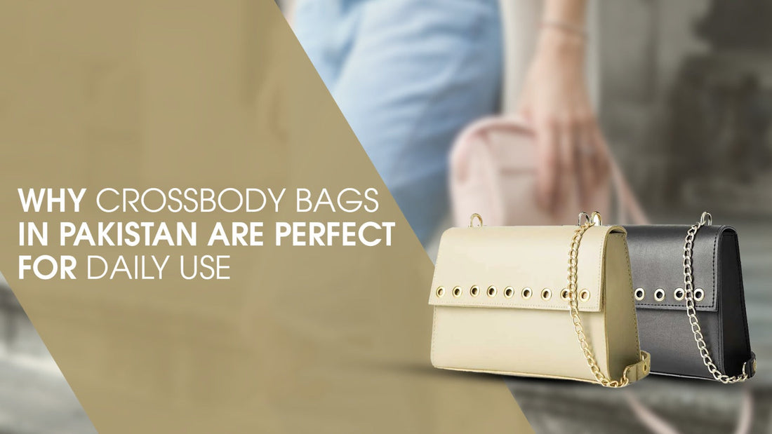 Why Crossbody Bags in Pakistan are Perfect for Daily Use